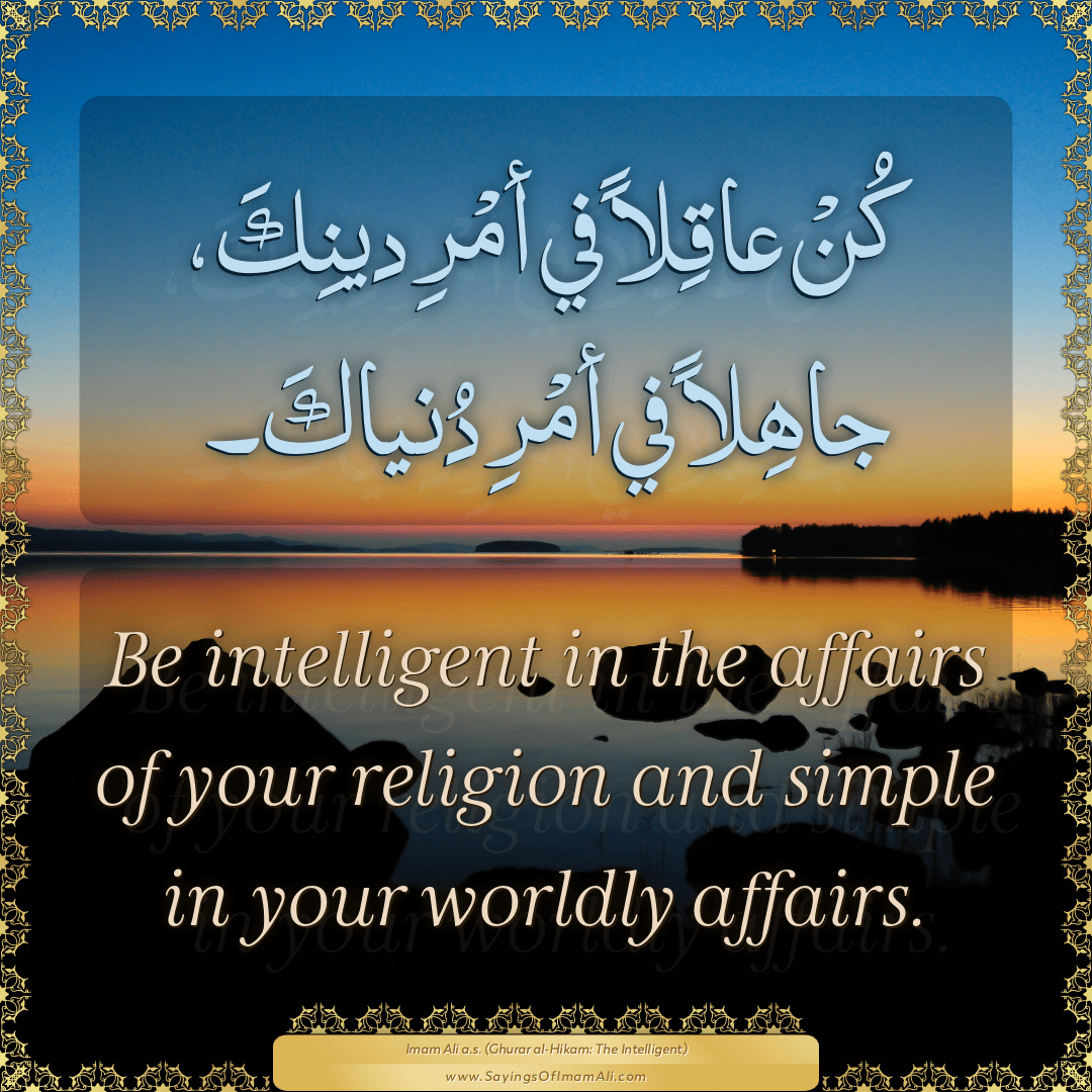 Be intelligent in the affairs of your religion and simple in your worldly...